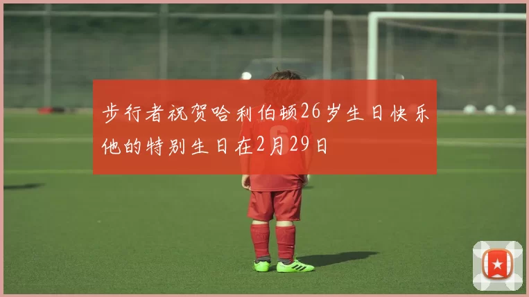 步行者祝贺哈利伯顿26岁生日快乐他的特别生日在2月29日