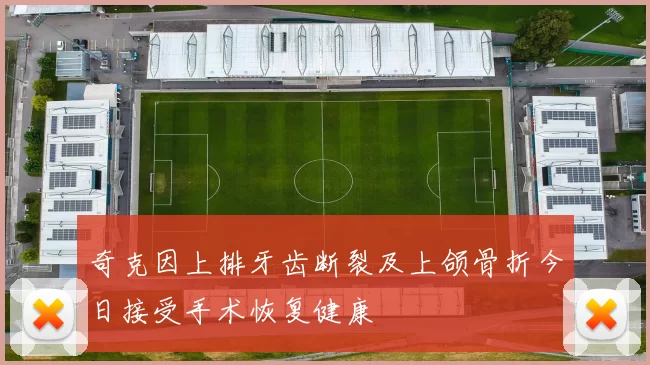奇克因上排牙齿断裂及上颌骨折今日接受手术恢复健康