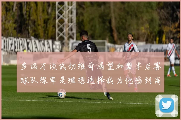 多诺万谈武切维奇渴望加盟季后赛球队绿军是理想选择我为他感到高兴