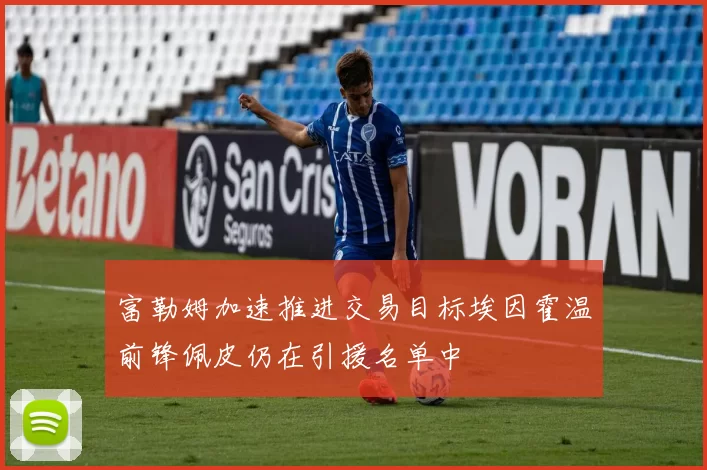 富勒姆加速推进交易目标埃因霍温前锋佩皮仍在引援名单中