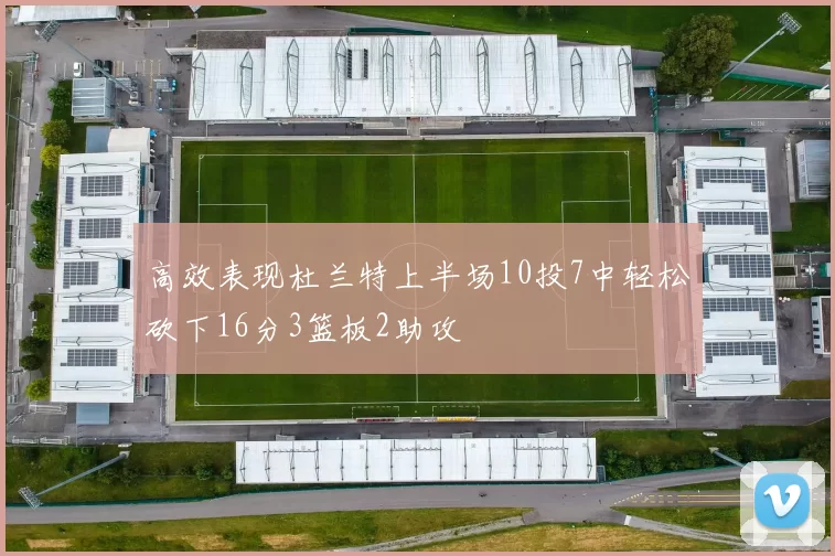 高效表现杜兰特上半场10投7中轻松砍下16分3篮板2助攻