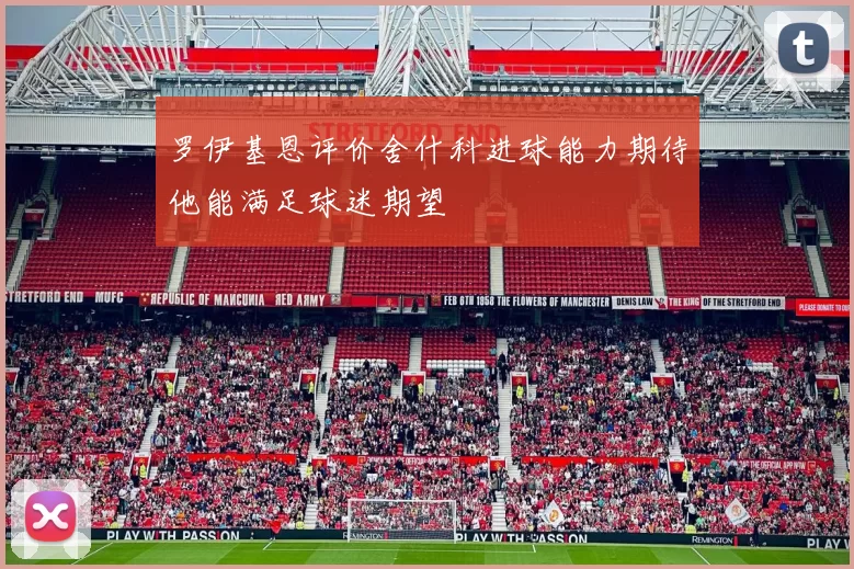 罗伊基恩评价舍什科进球能力期待他能满足球迷期望