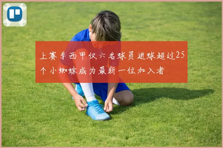 上赛季西甲仅六名球员进球超过25个小蜘蛛成为最新一位加入者