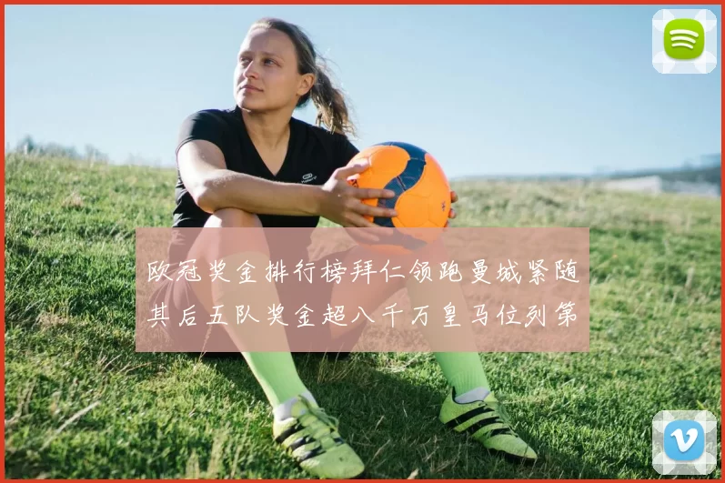 欧冠奖金排行榜拜仁领跑曼城紧随其后五队奖金超八千万皇马位列第六