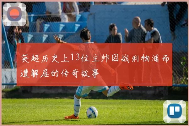 英超历史上13位主帅因战利物浦而遭解雇的传奇故事