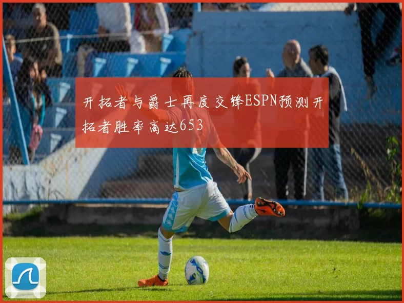 开拓者与爵士再度交锋ESPN预测开拓者胜率高达653
